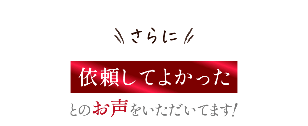 さらに依頼してよかったとのお声をいただいてます！